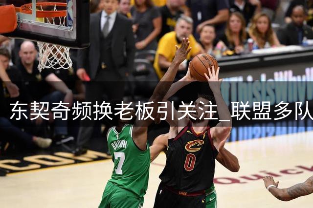 东契奇频换老板引关注 联盟多队紧盯其与湖人关系动向