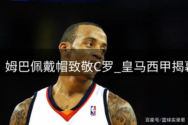 姆巴佩戴帽致敬C罗 皇马西甲揭幕战告捷