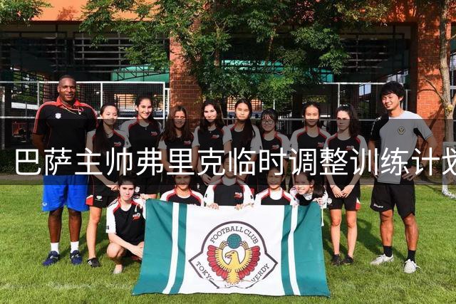 巴萨主帅弗里克临时调整训练计划 季前赛末段注重球员体能管理