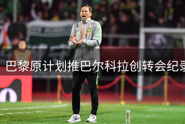 巴黎原计划推巴尔科拉创转会纪录 利物浦接近完成签约