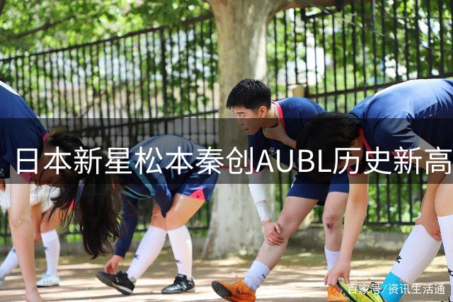 日本新星松本秦创AUBL历史新高 狂揽36分震惊全场