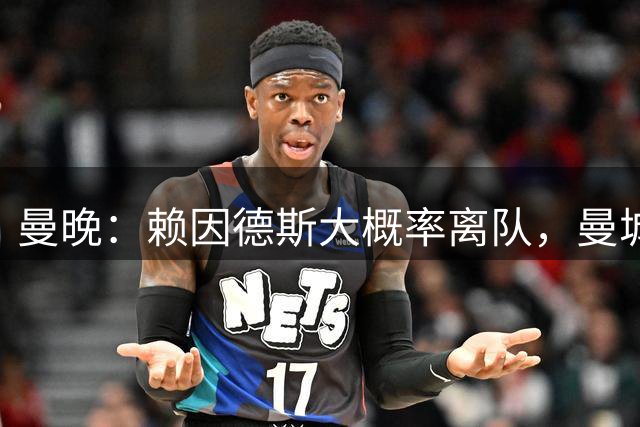 曼晚：赖因德斯大概率离队，曼城搁置引进右后卫且雷斯将留下