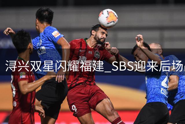 浔兴双星闪耀福建 SBS迎来后场战术升级