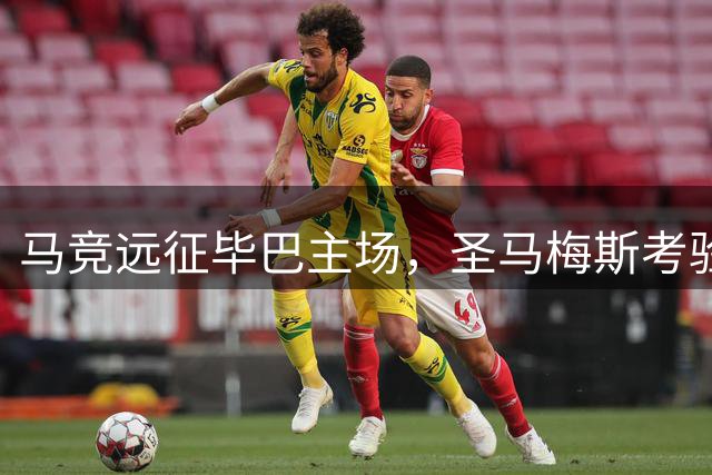 马竞远征毕巴主场，圣马梅斯考验升级
