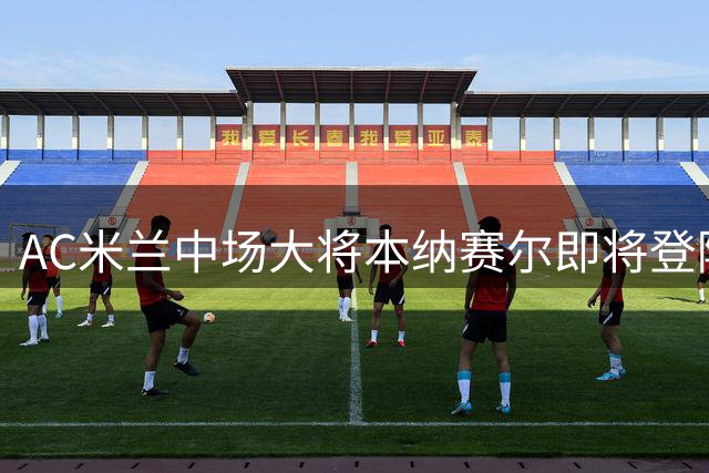 AC米兰中场大将本纳赛尔即将登陆卡塔尔 转会加拉法体育进入最后阶段